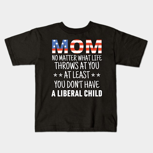 Mom No Matter What life Throws at you At Least You Don't Have a Liberal Child American flag Kids T-Shirt by Arts-lf